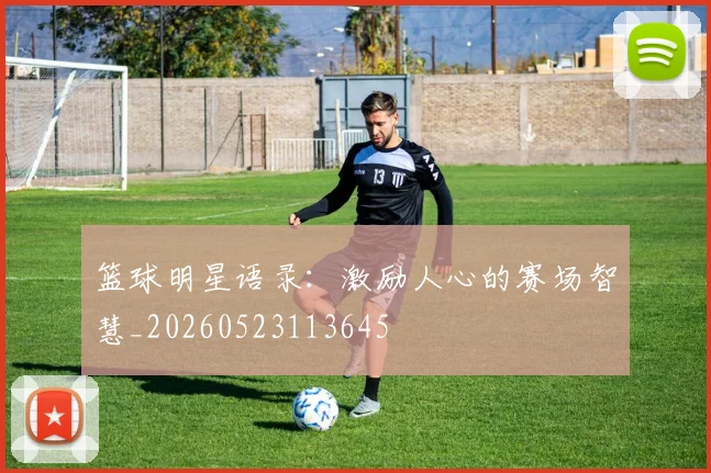 篮球明星语录:激励人心的赛场智慧_20260523113645