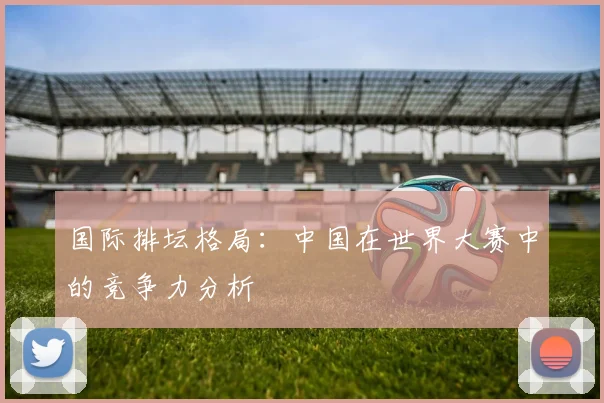 国际排坛格局：中国在世界大赛中的竞争力分析