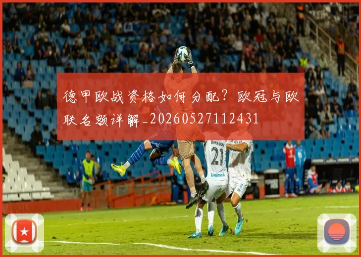 德甲欧战资格如何分配？欧冠与欧联名额详解_20260527112431