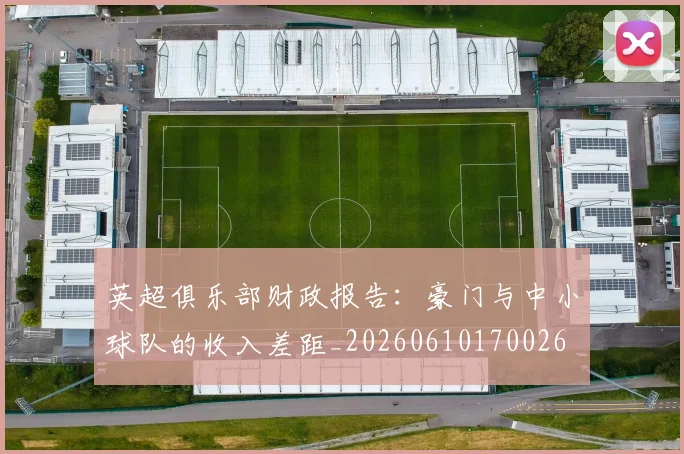 英超俱乐部财政报告：豪门与中小球队的收入差距_20260610170026