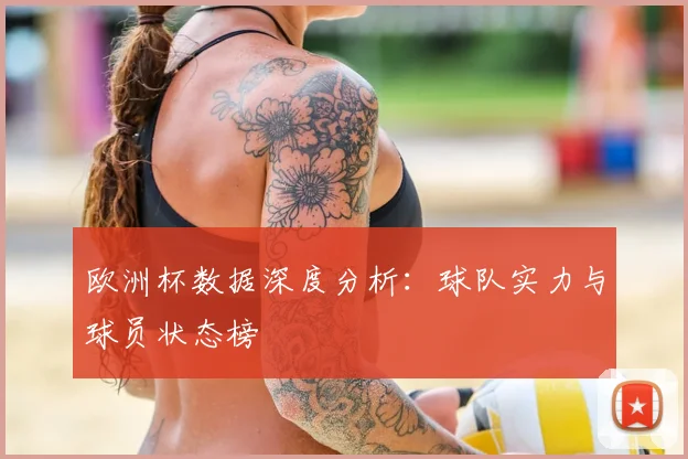 欧洲杯数据深度分析：球队实力与球员状态榜