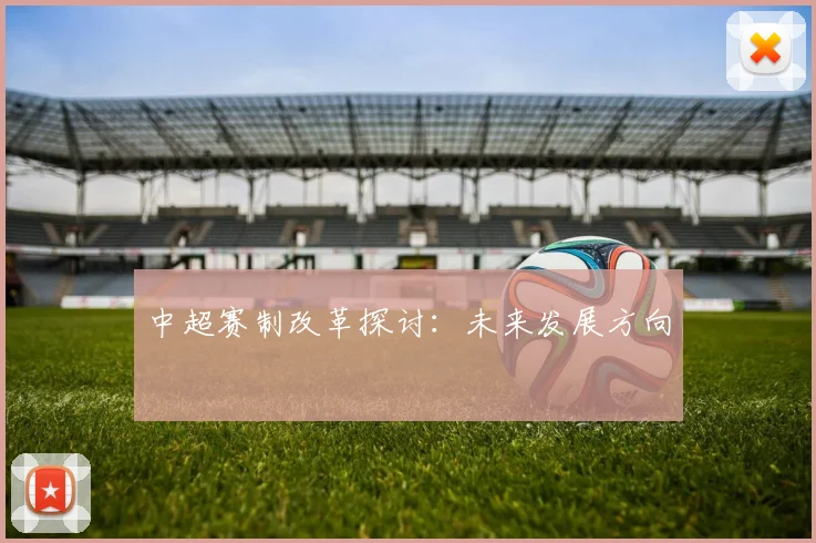 中超赛制改革探讨:未来发展方向