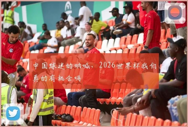 中国球迷的呐喊,2026世界杯我们真的有机会吗