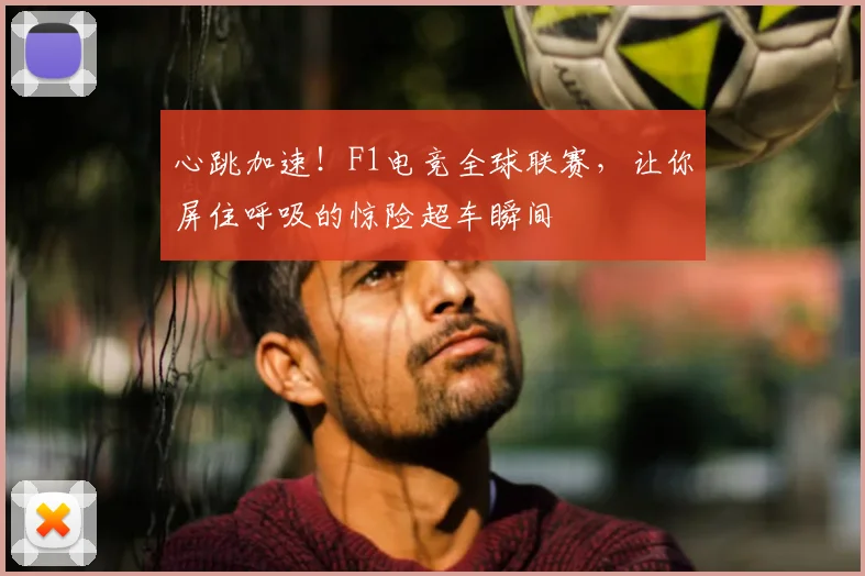 心跳加速！F1电竞全球联赛，让你屏住呼吸的惊险超车瞬间