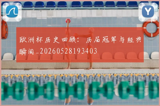 欧洲杯历史回顾：历届冠军与经典瞬间_20260528193403