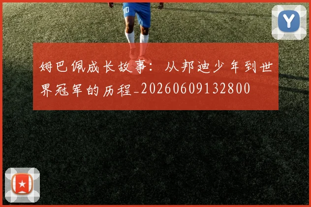 姆巴佩成长故事:从邦迪少年到世界冠军的历程_20260609132800