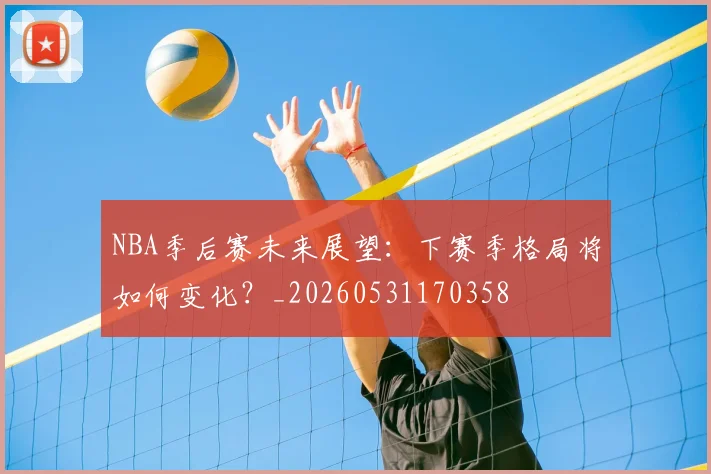 NBA季后赛未来展望：下赛季格局将如何变化？_20260531170358