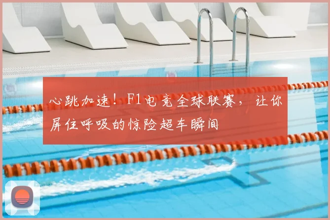 心跳加速!F1电竞全球联赛,让你屏住呼吸的惊险超车瞬间