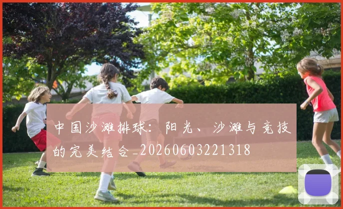 中国沙滩排球:阳光、沙滩与竞技的完美结合_20260603221318