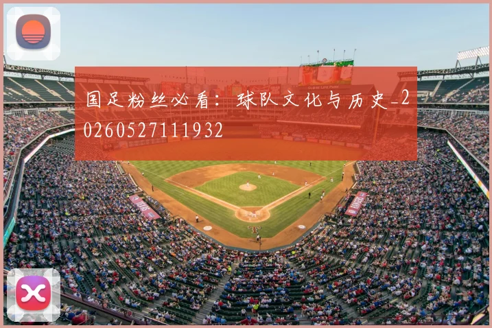 国足粉丝必看：球队文化与历史_20260527111932