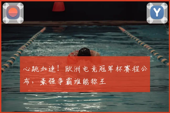 心跳加速！欧洲电竞冠军杯赛程公布，豪强争霸谁能称王