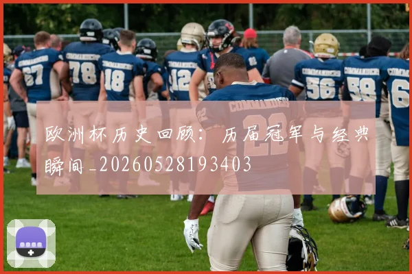 欧洲杯历史回顾：历届冠军与经典瞬间_20260528193403